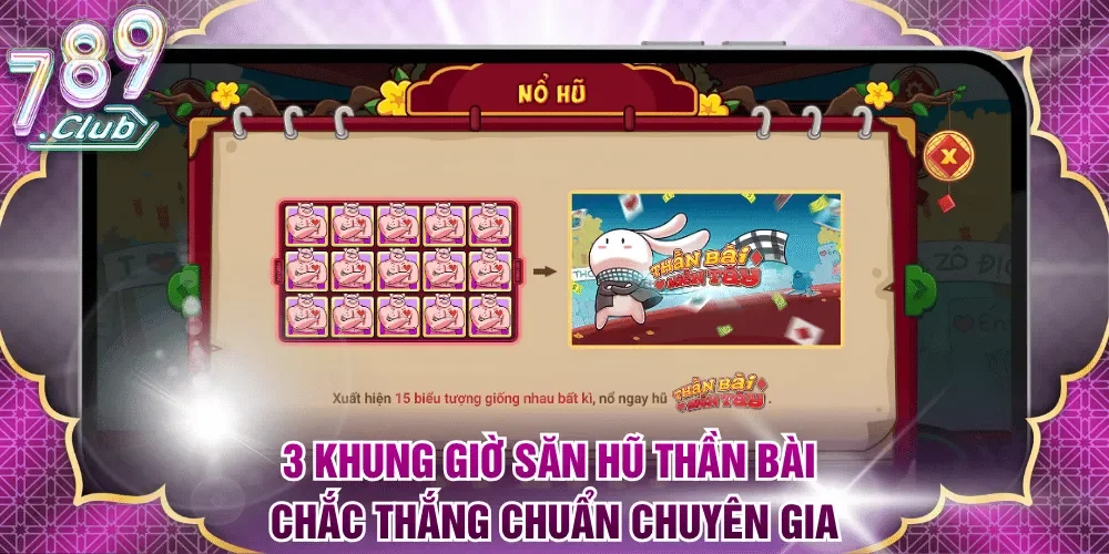 3 khung giờ săn hũ Thần Bài chắc thắng chuẩn chuyên gia