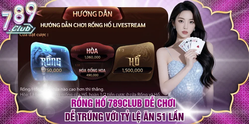Rồng Hổ 789Club dễ chơi dễ trúng với tỷ lệ ăn 51 lần