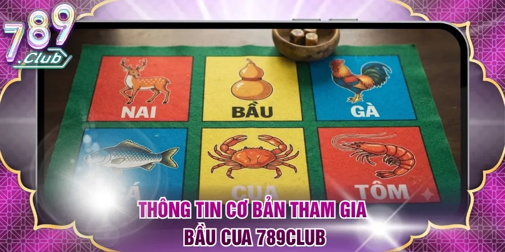 Thông tin cơ bản tham gia Bầu cua 789club